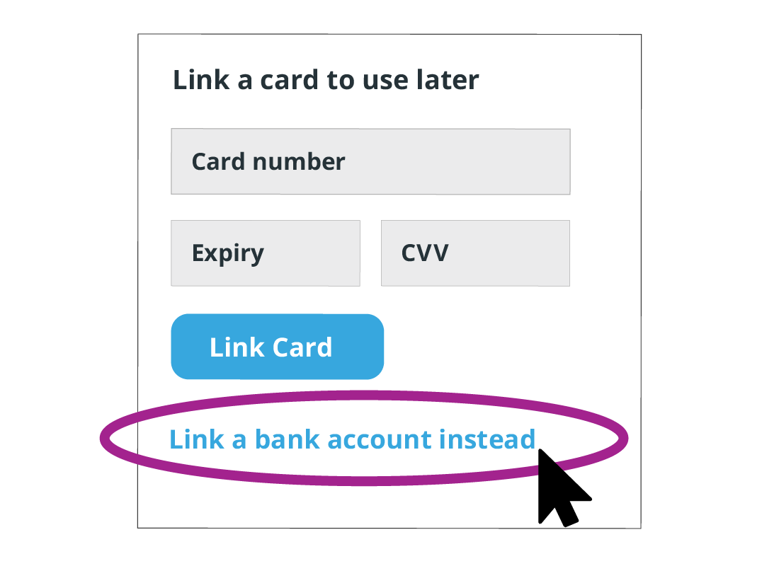 You can link your bank account instead of or as well as a credit or debit card.